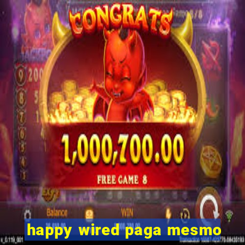 happy wired paga mesmo